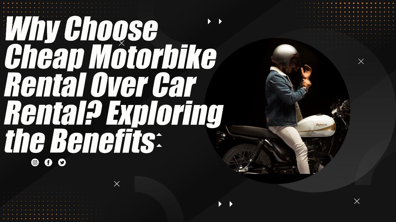 Why Choose Cheap Motorbike Rental Over Car Rental